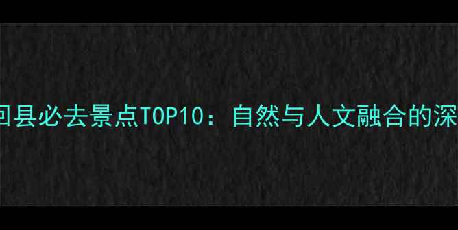 图片 湖南隆回县必去景点TOP10：自然与人文融合的深度攻略1