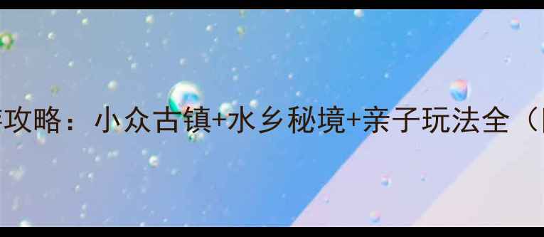 图片 湖州埭溪旅游攻略：小众古镇+水乡秘境+亲子玩法全（附最新路线）