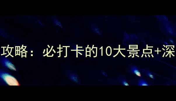 图片 满城旅游全攻略：必打卡的10大景点+深度玩法指南