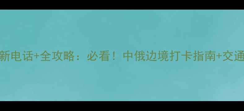 图片 满洲里国门景区最新电话+全攻略：必看！中俄边境打卡指南+交通住宿+门票预约全1