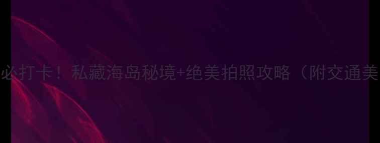 图片 漳州双鱼岛必打卡！私藏海岛秘境+绝美拍照攻略（附交通美食全攻略）