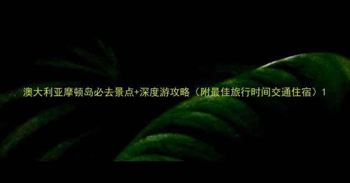 图片 澳大利亚摩顿岛必去景点+深度游攻略（附最佳旅行时间交通住宿）1