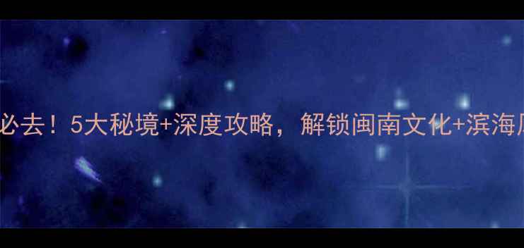 图片 澳头周边游必去！5大秘境+深度攻略，解锁闽南文化+滨海风光全攻略1