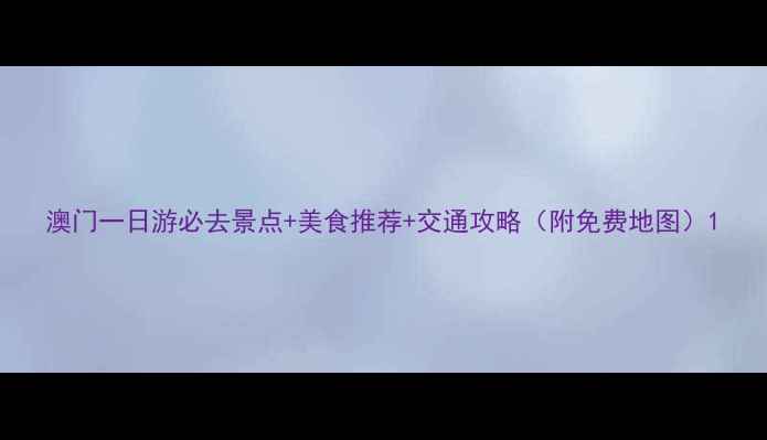 图片 澳门一日游必去景点+美食推荐+交通攻略（附免费地图）1