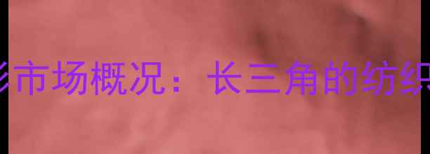 图片 濮院羊毛衫市场概况：长三角的纺织产业明珠2