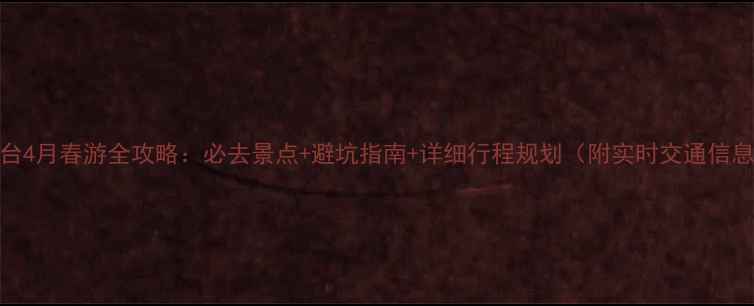 图片 烟台4月春游全攻略：必去景点+避坑指南+详细行程规划（附实时交通信息）