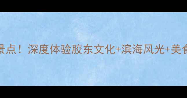 图片 烟台火车站周边5大必打卡景点！深度体验胶东文化+滨海风光+美食攻略（附免费交通路线）2