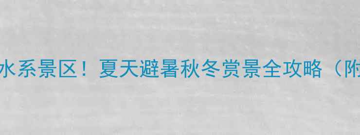 图片 焦作必去5大水系景区！夏天避暑秋冬赏景全攻略（附交通+门票）