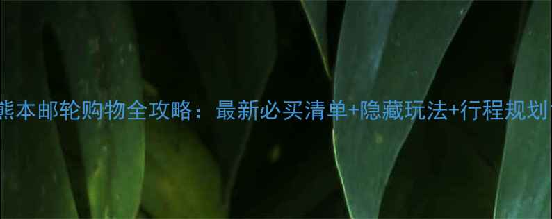 图片 熊本邮轮购物全攻略：最新必买清单+隐藏玩法+行程规划1
