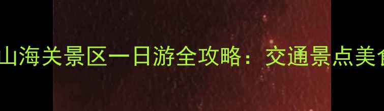 图片 燕山大学到山海关景区一日游全攻略：交通景点美食注意事项2