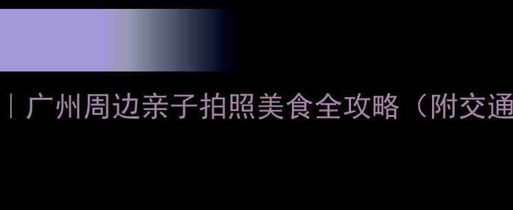 图片 狮岭旅游攻略｜广州周边亲子拍照美食全攻略（附交通+隐藏玩法）2
