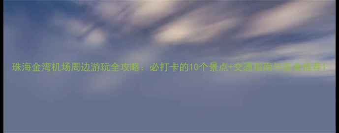 图片 珠海金湾机场周边游玩全攻略：必打卡的10个景点+交通指南与美食推荐1