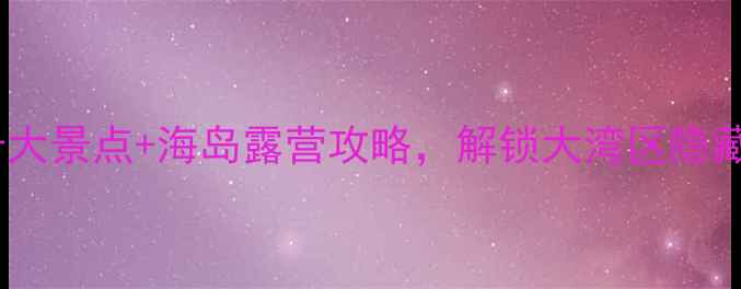 图片 珠海高栏港必玩十大景点+海岛露营攻略，解锁大湾区隐藏的宝藏海岸线！1