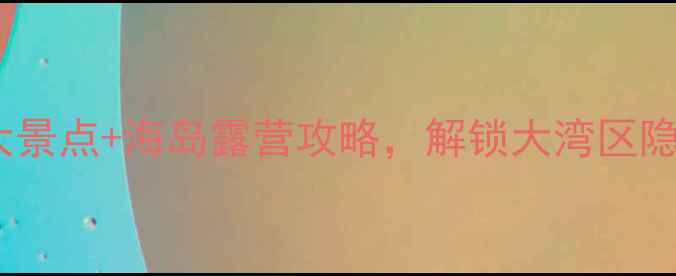 图片 珠海高栏港必玩十大景点+海岛露营攻略，解锁大湾区隐藏的宝藏海岸线！2