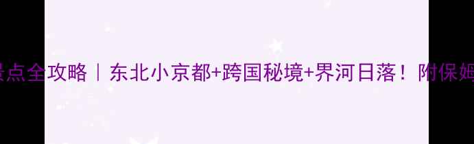 图片 珲春市必玩景点全攻略｜东北小京都+跨国秘境+界河日落！附保姆级旅行指南1