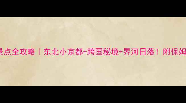图片 珲春市必玩景点全攻略｜东北小京都+跨国秘境+界河日落！附保姆级旅行指南2