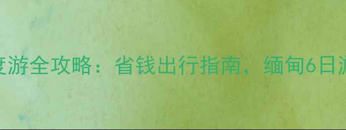 图片 瑞丽旅行社缅甸深度游全攻略：省钱出行指南，缅甸6日游路线+签证+住宿全