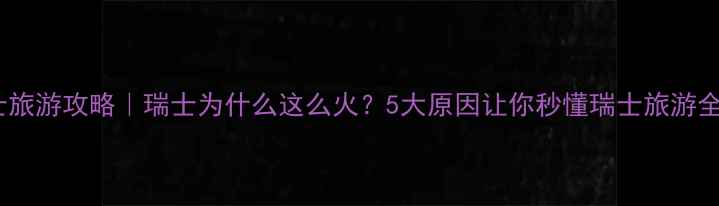 图片 瑞士旅游攻略｜瑞士为什么这么火？5大原因让你秒懂瑞士旅游全✨1