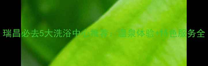 图片 瑞昌必去5大洗浴中心推荐：温泉体验+特色服务全