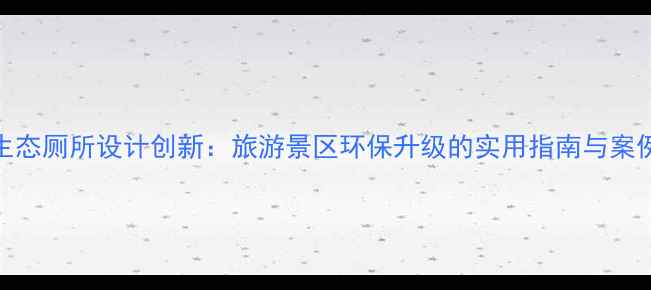 图片 生态厕所设计创新：旅游景区环保升级的实用指南与案例