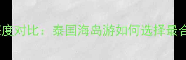 图片 甲米岛VS苏梅岛深度对比：泰国海岛游如何选择最合适的度假胜地？1
