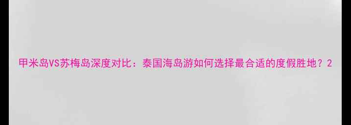 图片 甲米岛VS苏梅岛深度对比：泰国海岛游如何选择最合适的度假胜地？2