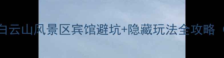 图片 白云山必住！白云山风景区宾馆避坑+隐藏玩法全攻略（附实时价格）