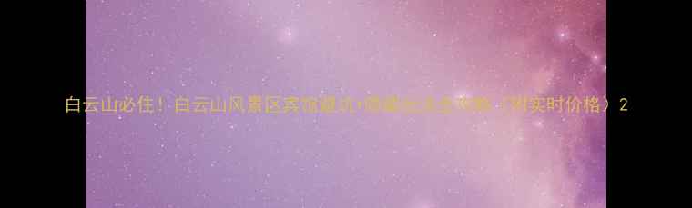 图片 白云山必住！白云山风景区宾馆避坑+隐藏玩法全攻略（附实时价格）2