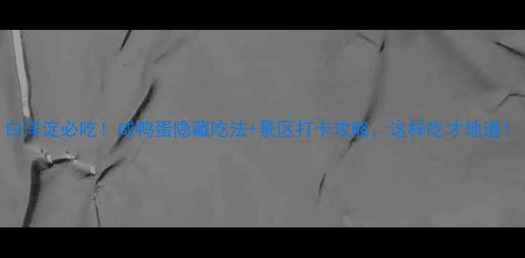 图片 白洋淀必吃！咸鸭蛋隐藏吃法+景区打卡攻略，这样吃才地道！