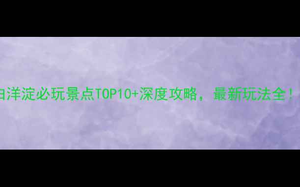图片 白洋淀必玩景点TOP10+深度攻略，最新玩法全！2