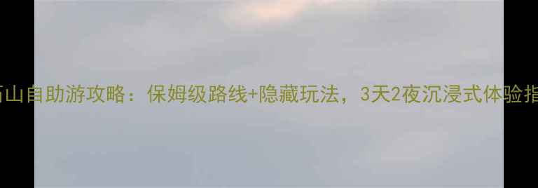 图片 白石山自助游攻略：保姆级路线+隐藏玩法，3天2夜沉浸式体验指南2