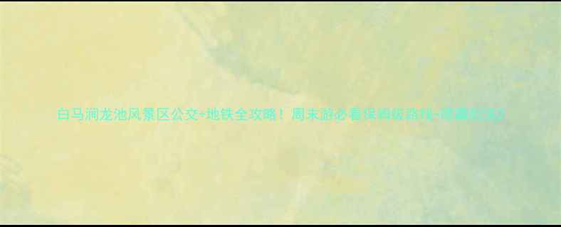 图片 白马涧龙池风景区公交+地铁全攻略！周末游必看保姆级路线+隐藏玩法2