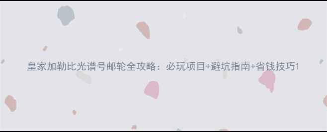 图片 皇家加勒比光谱号邮轮全攻略：必玩项目+避坑指南+省钱技巧1