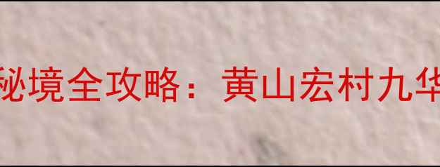 图片 皖南必去10大景点+隐藏秘境全攻略：黄山宏村九华山深度游+美食住宿推荐