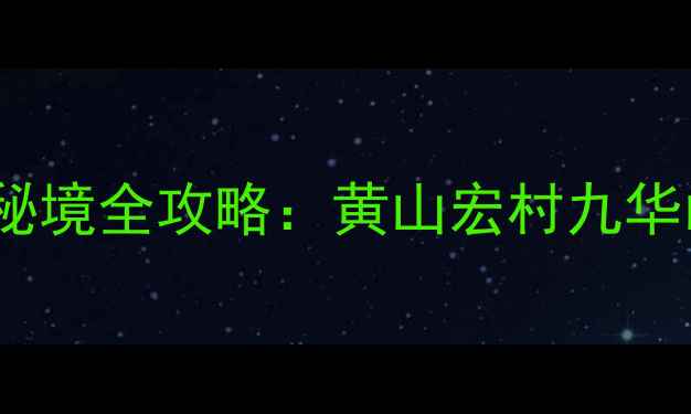 图片 皖南必去10大景点+隐藏秘境全攻略：黄山宏村九华山深度游+美食住宿推荐2