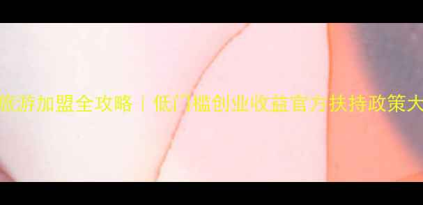 图片 盈科旅游加盟全攻略｜低门槛创业收益官方扶持政策大公开