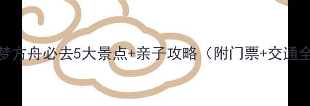 图片 益阳云梦方舟必去5大景点+亲子攻略（附门票+交通全指南）