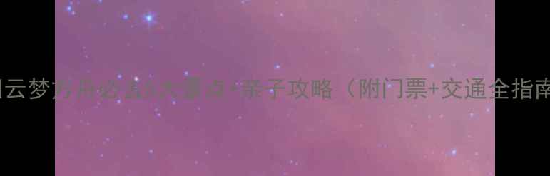 图片 益阳云梦方舟必去5大景点+亲子攻略（附门票+交通全指南）1