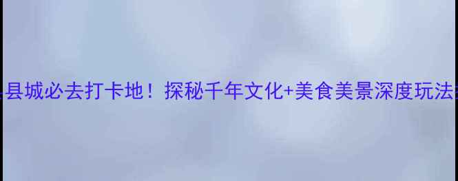 图片 眉县县城必去打卡地！探秘千年文化+美食美景深度玩法指南