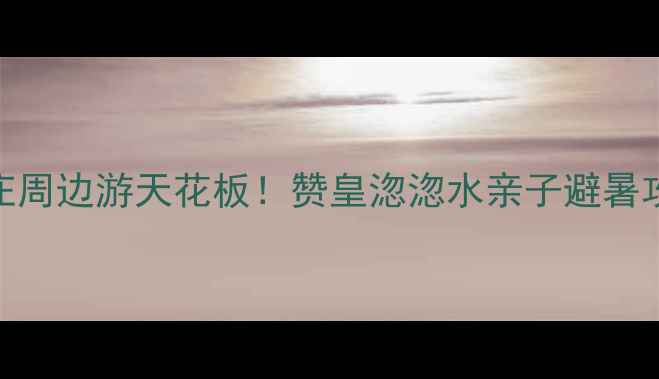 图片 石家庄周边游天花板！赞皇淴淴水亲子避暑攻略✨