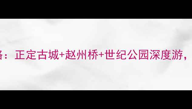 图片 石家庄必去十大景点全攻略：正定古城+赵州桥+世纪公园深度游，本地人私藏路线大公开！1