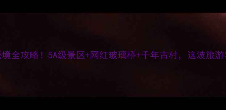 图片 确山小众秘境全攻略！5A级景区+网红玻璃桥+千年古村，这波旅游我锁死了！
