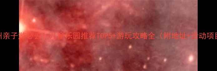 图片 福州亲子游必去！儿童乐园推荐TOP5+游玩攻略全（附地址+活动项目）