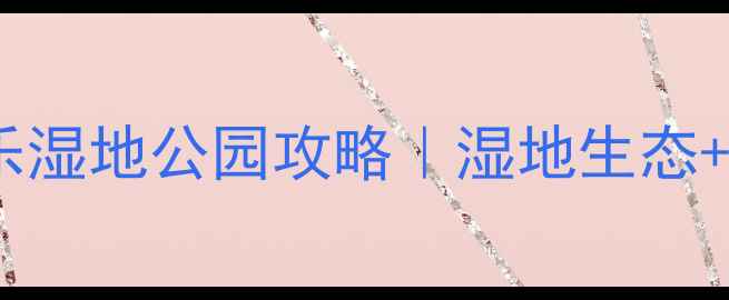 图片 福州亲子游必打卡福州长乐湿地公园攻略｜湿地生态+网红拍照地+萌宠乐园全🌿