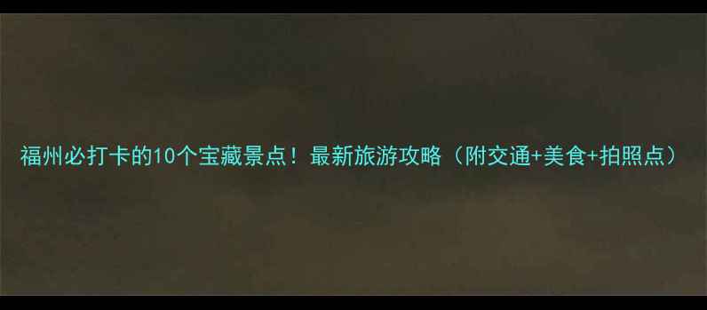 图片 福州必打卡的10个宝藏景点！最新旅游攻略（附交通+美食+拍照点）
