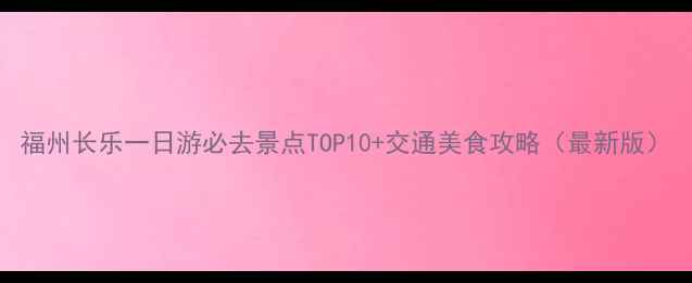 图片 福州长乐一日游必去景点TOP10+交通美食攻略（最新版）