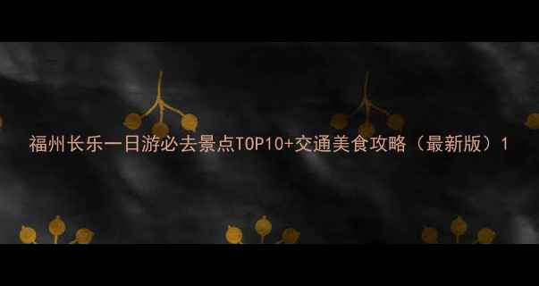 图片 福州长乐一日游必去景点TOP10+交通美食攻略（最新版）1