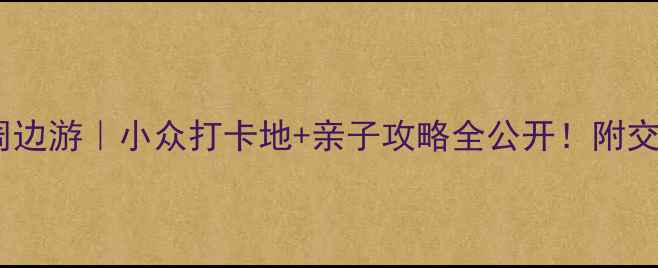 图片 福州长乐机场周边游｜小众打卡地+亲子攻略全公开！附交通+美食+住宿2
