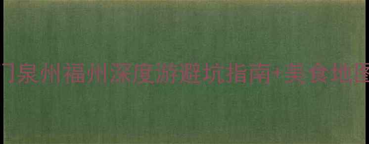 图片 福建三日游攻略｜厦门泉州福州深度游避坑指南+美食地图（附交通住宿清单）