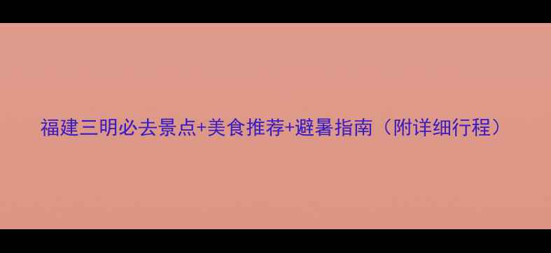 图片 福建三明必去景点+美食推荐+避暑指南（附详细行程）